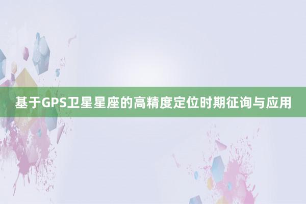 基于GPS卫星星座的高精度定位时期征询与应用