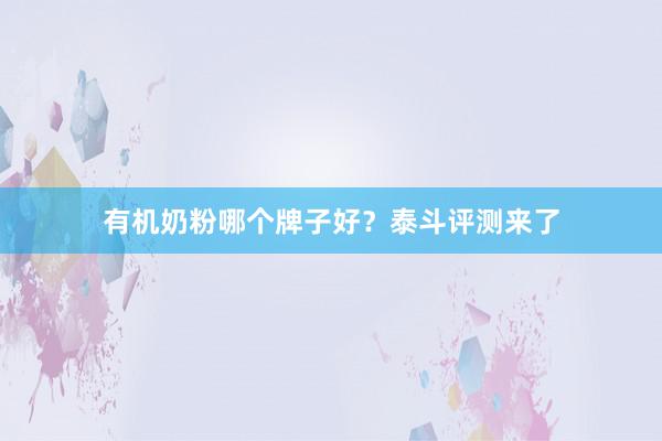 有机奶粉哪个牌子好？泰斗评测来了