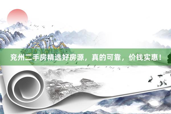 兖州二手房精选好房源，真的可靠，价钱实惠！