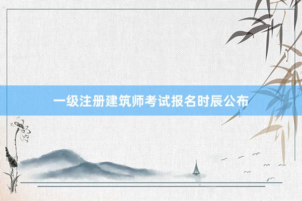 一级注册建筑师考试报名时辰公布