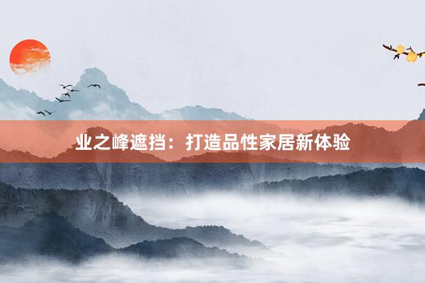 业之峰遮挡：打造品性家居新体验
