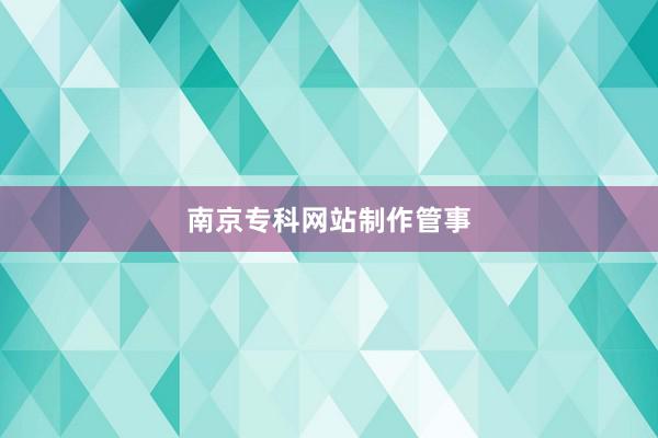 南京专科网站制作管事