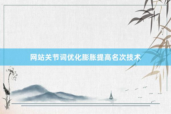 网站关节词优化膨胀提高名次技术