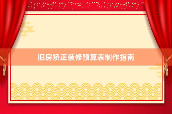 旧房矫正装修预算表制作指南