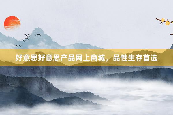 好意思好意思产品网上商城，品性生存首选
